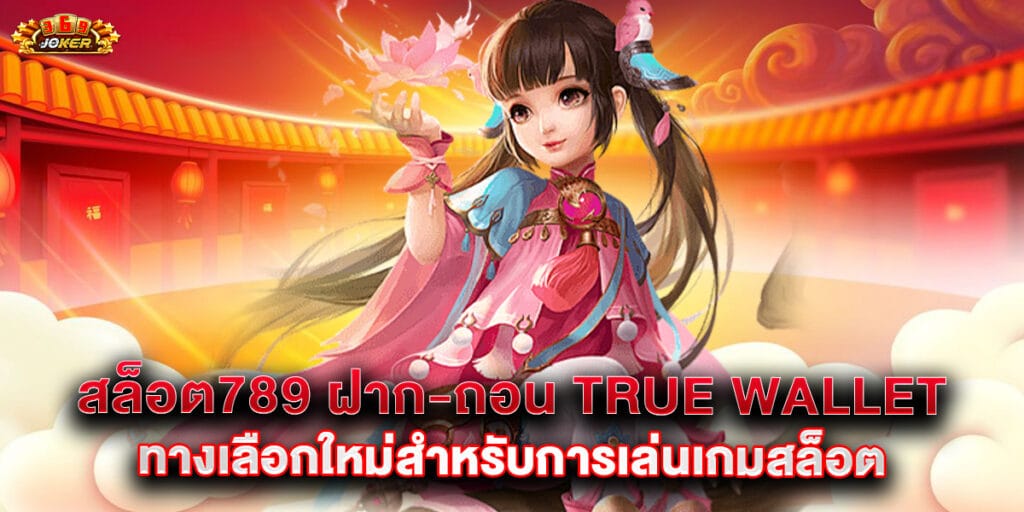 สล็อต789 ฝาก-ถอน true wallet ทางเลือกใหม่สำหรับการเล่นเกมสล็อต