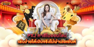 pxj-คาสิโนออนไลน์-เล่นง่ายได้เงินจริงไม่ผ่านเอเย่นต์