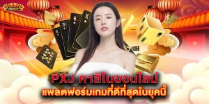 pxj-คาสิโนออนไลน์-แพลตฟอร์มเกมที่ดีที่สุดในยุคนี้