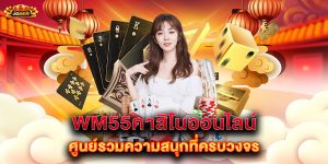 wm55คาสิโนออนไลน์-ศูนย์รวมความสนุกที่ครบวงจร