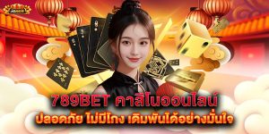 789bet คาสิโนออนไลน์ ปลอดภัย ไม่มีโกง เดิมพันได้อย่างมั่นใจ