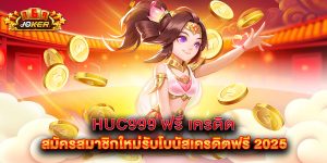 HUC999 ฟรี เครดิต สมัครสมาชิกใหม่รับโบนัสเครดิตฟรี 2025